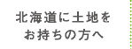 北海道に土地をお持ちの方へ