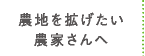 農地を拡げたい農家さんへ